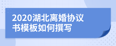 2020湖北离婚协议书模板如何撰写