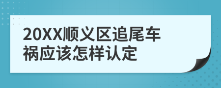20XX顺义区追尾车祸应该怎样认定