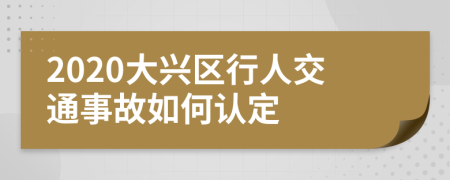2020大兴区行人交通事故如何认定