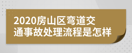 2020房山区弯道交通事故处理流程是怎样