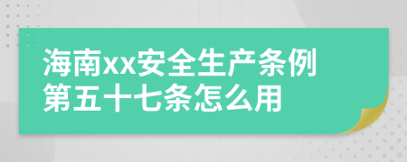 海南xx安全生产条例第五十七条怎么用