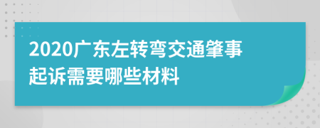 2020广东左转弯交通肇事起诉需要哪些材料