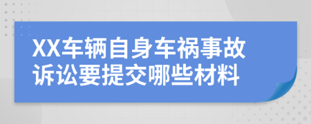 XX车辆自身车祸事故诉讼要提交哪些材料