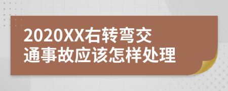 2020XX右转弯交通事故应该怎样处理