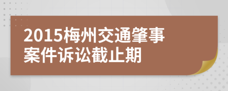 2015梅州交通肇事案件诉讼截止期