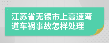 江苏省无锡市上高速弯道车祸事故怎样处理