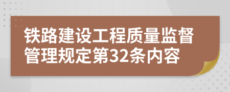 铁路建设工程质量监督管理规定第32条内容