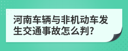 河南车辆与非机动车发生交通事故怎么判?