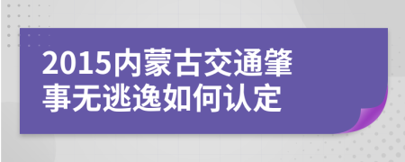 2015内蒙古交通肇事无逃逸如何认定