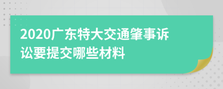 2020广东特大交通肇事诉讼要提交哪些材料