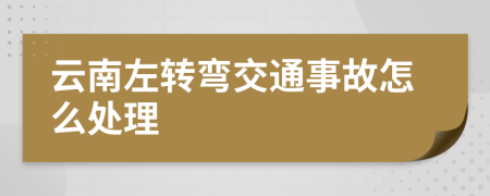 云南左转弯交通事故怎么处理