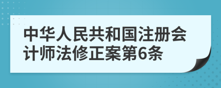 中华人民共和国注册会计师法修正案第6条