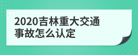 2020吉林重大交通事故怎么认定