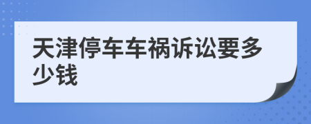 天津停车车祸诉讼要多少钱