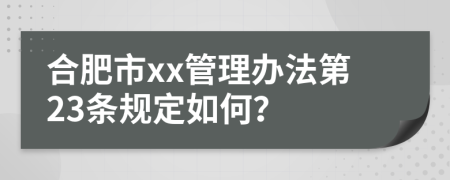 合肥市xx管理办法第23条规定如何？