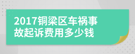 2017铜梁区车祸事故起诉费用多少钱