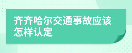 齐齐哈尔交通事故应该怎样认定