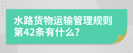 水路货物运输管理规则第42条有什么？