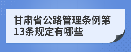 甘肃省公路管理条例第13条规定有哪些