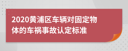 2020黄浦区车辆对固定物体的车祸事故认定标准