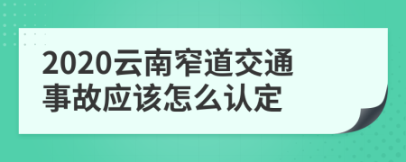 2020云南窄道交通事故应该怎么认定