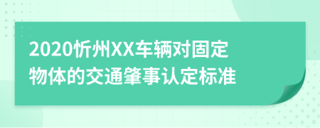 2020忻州XX车辆对固定物体的交通肇事认定标准