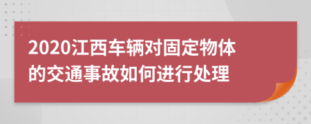 2020江西车辆对固定物体的交通事故如何进行处理