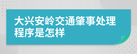 大兴安岭交通肇事处理程序是怎样