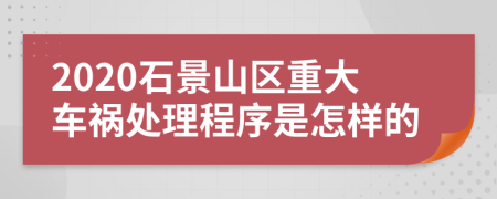 2020石景山区重大车祸处理程序是怎样的