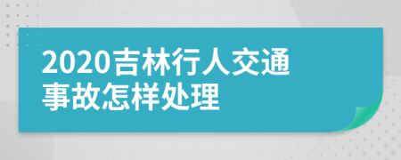 2020吉林行人交通事故怎样处理