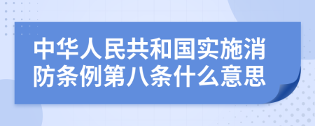 中华人民共和国实施消防条例第八条什么意思