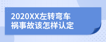 2020XX左转弯车祸事故该怎样认定
