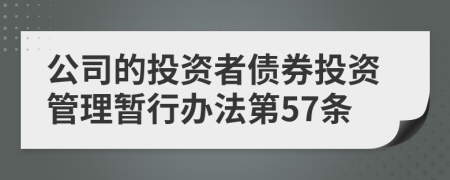 公司的投资者债券投资管理暂行办法第57条