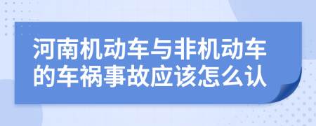 河南机动车与非机动车的车祸事故应该怎么认