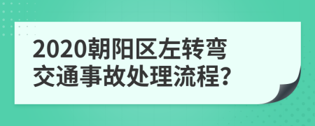 2020朝阳区左转弯交通事故处理流程？