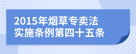 2015年烟草专卖法实施条例第四十五条