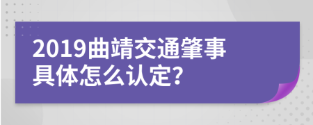 2019曲靖交通肇事具体怎么认定？