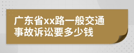 广东省xx路一般交通事故诉讼要多少钱