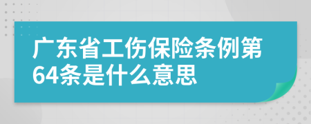 广东省工伤保险条例第64条是什么意思