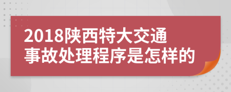 2018陕西特大交通事故处理程序是怎样的