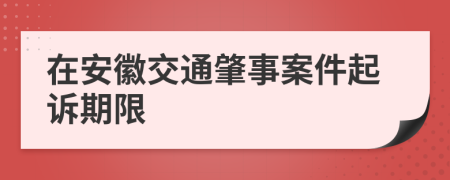 在安徽交通肇事案件起诉期限