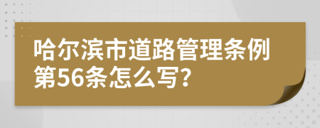 哈尔滨市道路管理条例第56条怎么写？