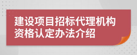 建设项目招标代理机构资格认定办法介绍