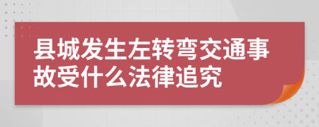 县城发生左转弯交通事故受什么法律追究