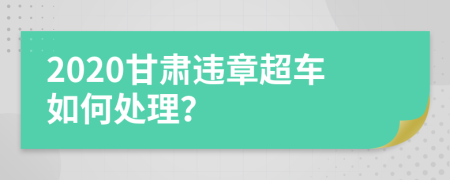 2020甘肃违章超车如何处理？