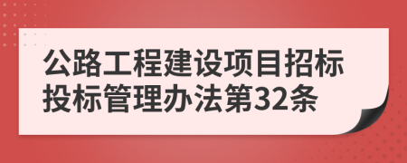 公路工程建设项目招标投标管理办法第32条