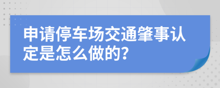 申请停车场交通肇事认定是怎么做的？