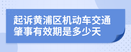起诉黄浦区机动车交通肇事有效期是多少天