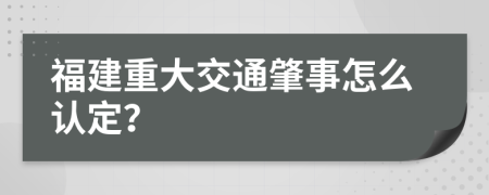 福建重大交通肇事怎么认定？