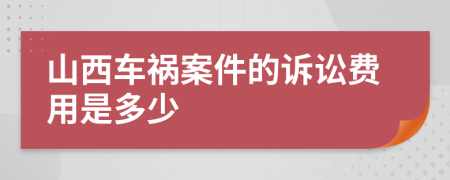 山西车祸案件的诉讼费用是多少